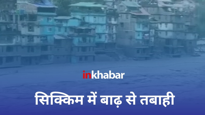 सिक्किम में बारिश का सितम, बाढ़ में बहे सैकड़ों घर, 6 लोगों की मौत