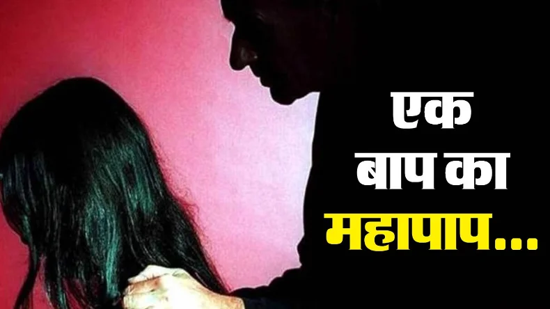 44 साल के बाप ने किया बेटी की इज्जत को तार-तार, बीवी की गैरहाजिरी में किया बलात्कार
